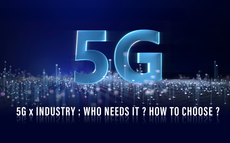 5G x Industry : Who needs it ? How to choose ?